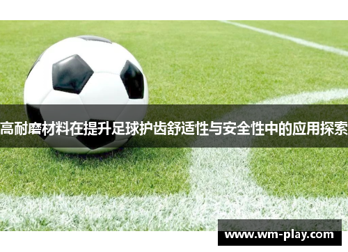 高耐磨材料在提升足球护齿舒适性与安全性中的应用探索