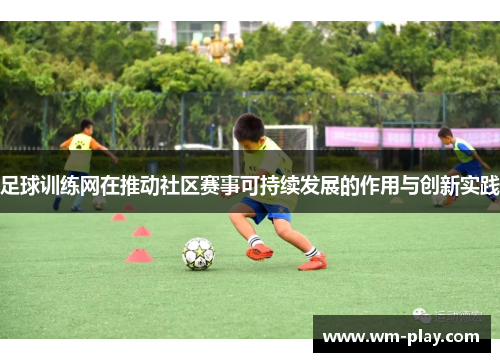 足球训练网在推动社区赛事可持续发展的作用与创新实践